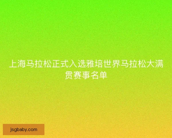 上海马拉松正式入选雅培世界马拉松大满贯赛事名单