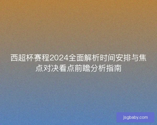 西超杯赛程2024全面解析时间安排与焦点对决看点前瞻分析指南 西超杯赛程2024全面解析时间安排与焦点对决看点前瞻分析指南