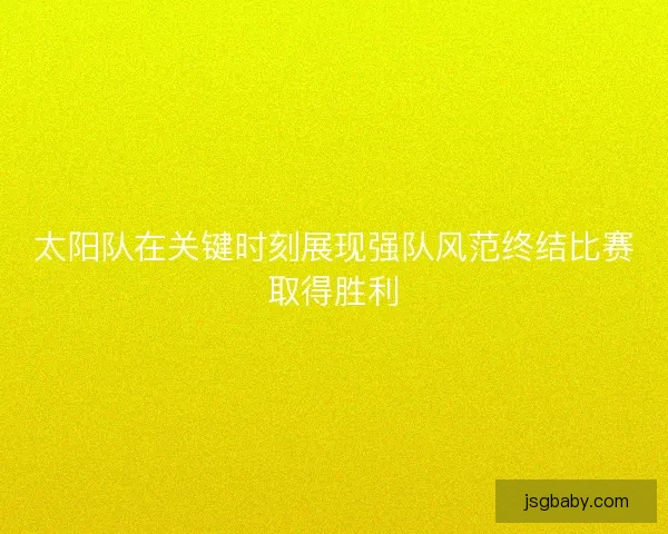 太阳队在关键时刻展现强队风范终结比赛取得胜利 太阳队在关键时刻展现强队风范终结比赛取得胜利