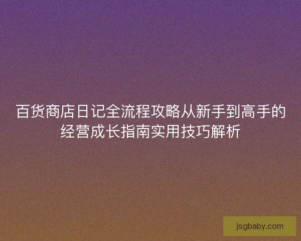 百货商店日记全流程攻略从新手到高手的经营成长指南实用技巧解析