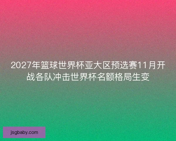2027年篮球世界杯亚大区预选赛11月开战各队冲击世界杯名额格局生变 2027年篮球世界杯亚大区预选赛11月开战各队冲击世界杯名额格局生变